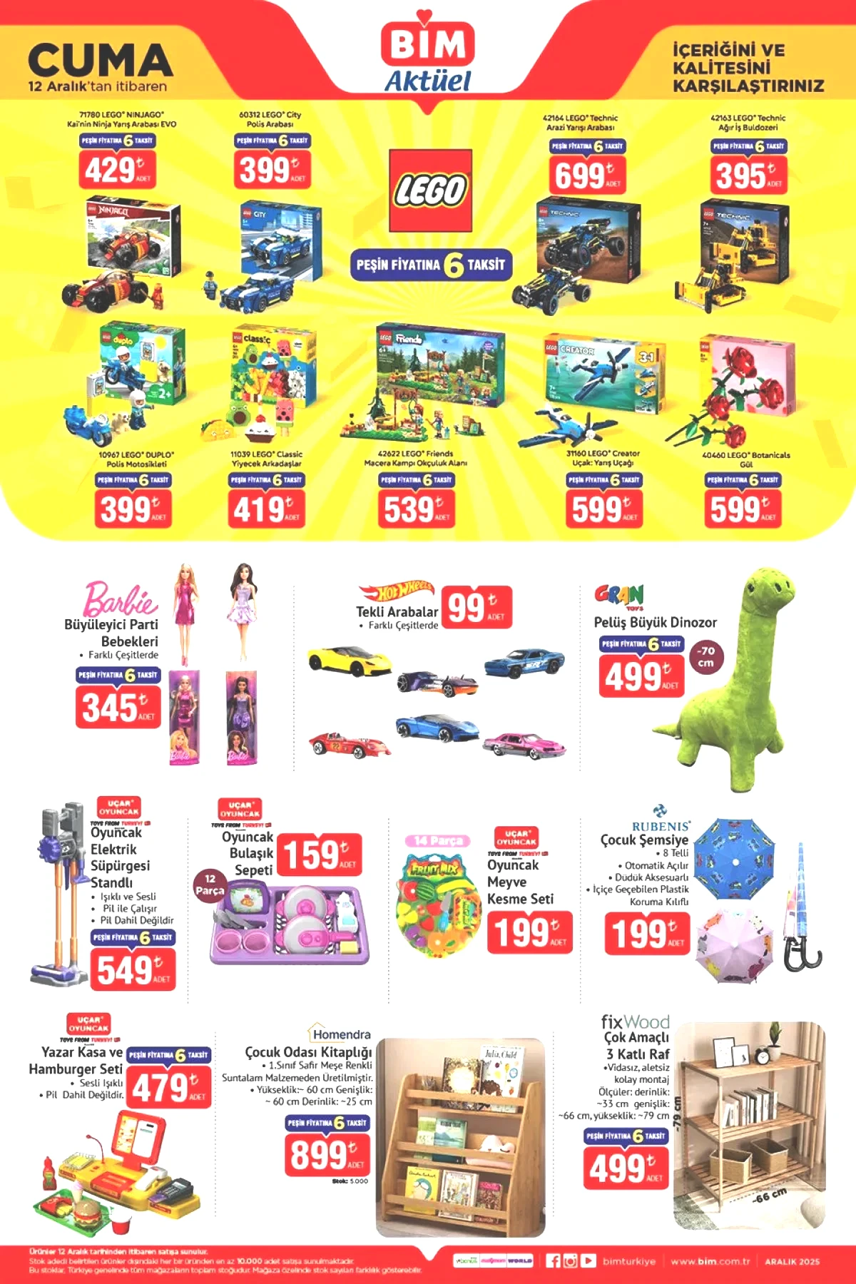 Çocuklara yönelik oyuncak kategorisi oldukça geniş tutulmuş. LEGO Ninjago, LEGO City polis arabası, LEGO Technic setleri, LEGO Duplo, LEGO Friends gibi birçok set raflarda olacak. • Lego ninjago 429 TL • Lego city polis arabası 399 TL • Lego technic arazi yarışı arabası 699 TL • Lego technic ağır iş buldozeri 395 TL • Lego duplo polis motosikleti 399 TL • Lego classic yiyecek arkadaşlar 419 TL • Lego friends macera kampı okçuluk alanı 539 TL • Lego yarış uçağı 599 TL • Lego gül 599 TL • Barbie büyüleyici parti bebekleri 345 TL • Hot Wheels tekli arabalar 99 TL • Pelüş büyük dinozor 499 TL • Oyuncak elektrik süpürgesi standlı 549 TL • Oyuncak bulaşık sepeti 159 TL • Oyuncak meyve kesme seti 199 TL • Çocuk şemsiye 199 TL • Yazar kasa ve hamburger seti 479 TL • Çocuk odası kitaplığı 899 TL • Çok amaçlı 3 katlı raf 499 TL